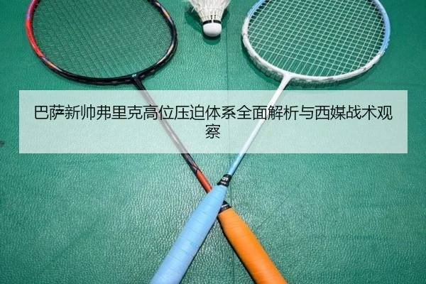 巴萨新帅弗里克高位压迫体系全面解析与西媒战术观察